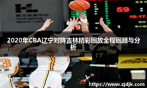2020年CBA辽宁对阵吉林精彩回放全程回顾与分析