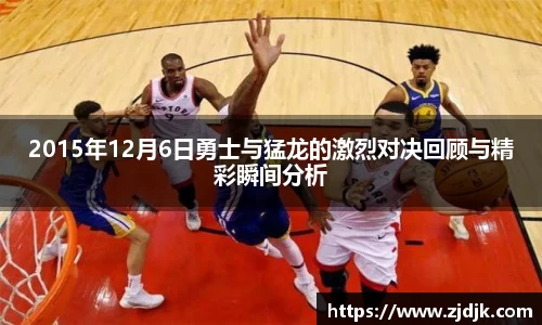 2015年12月6日勇士与猛龙的激烈对决回顾与精彩瞬间分析