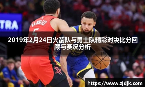 2019年2月24日火箭队与勇士队精彩对决比分回顾与赛况分析