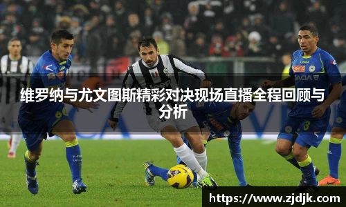 维罗纳与尤文图斯精彩对决现场直播全程回顾与分析