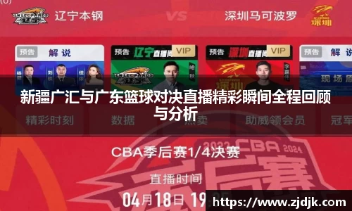 新疆广汇与广东篮球对决直播精彩瞬间全程回顾与分析