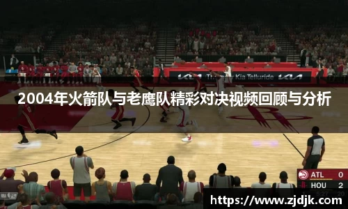 2004年火箭队与老鹰队精彩对决视频回顾与分析