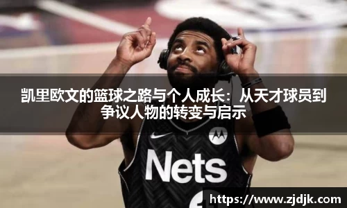 凯里欧文的篮球之路与个人成长：从天才球员到争议人物的转变与启示