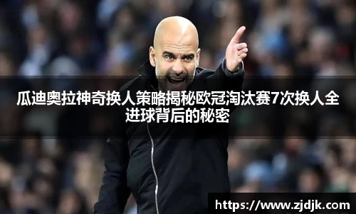 瓜迪奥拉神奇换人策略揭秘欧冠淘汰赛7次换人全进球背后的秘密