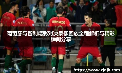 葡萄牙与智利精彩对决录像回放全程解析与精彩瞬间分享
