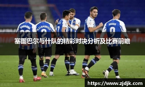 塞图巴尔与什队的精彩对决分析及比赛前瞻