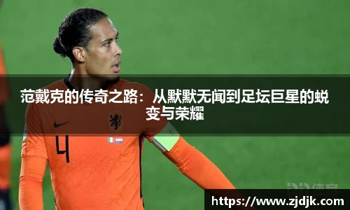 范戴克的传奇之路：从默默无闻到足坛巨星的蜕变与荣耀