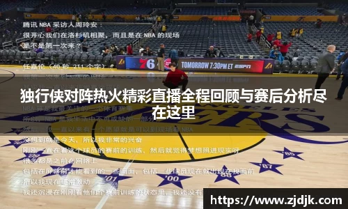 独行侠对阵热火精彩直播全程回顾与赛后分析尽在这里