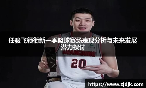 任骏飞领衔新一季篮球赛场表现分析与未来发展潜力探讨