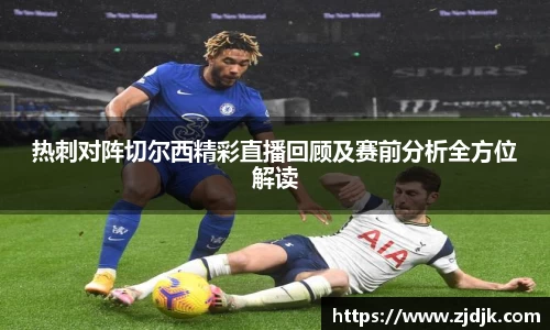 热刺对阵切尔西精彩直播回顾及赛前分析全方位解读