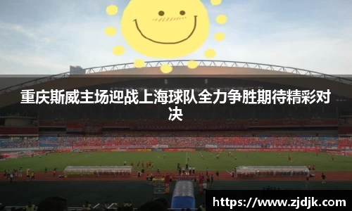 重庆斯威主场迎战上海球队全力争胜期待精彩对决