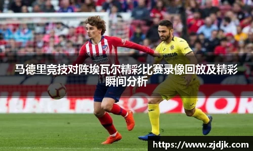 马德里竞技对阵埃瓦尔精彩比赛录像回放及精彩瞬间分析