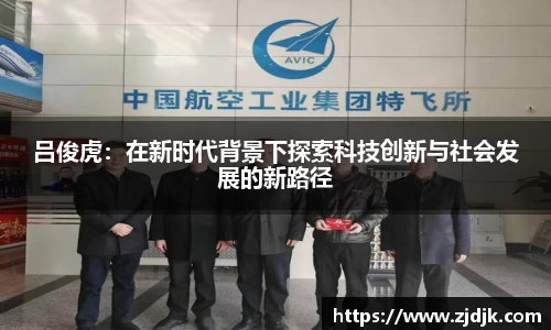 吕俊虎：在新时代背景下探索科技创新与社会发展的新路径