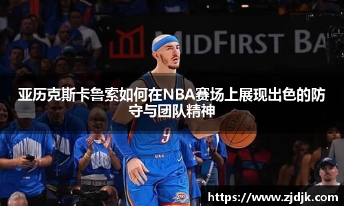 亚历克斯卡鲁索如何在NBA赛场上展现出色的防守与团队精神