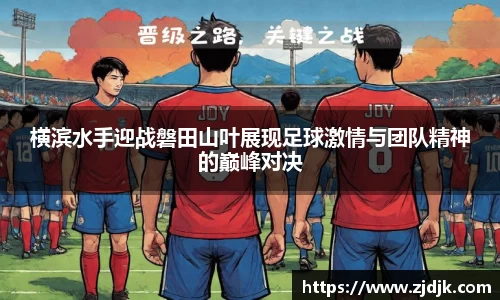 横滨水手迎战磐田山叶展现足球激情与团队精神的巅峰对决
