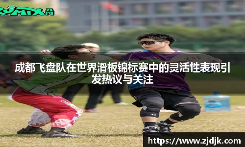 成都飞盘队在世界滑板锦标赛中的灵活性表现引发热议与关注
