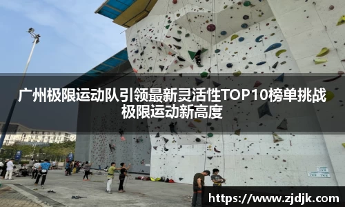 广州极限运动队引领最新灵活性TOP10榜单挑战极限运动新高度