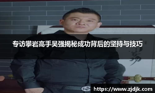 专访攀岩高手吴强揭秘成功背后的坚持与技巧