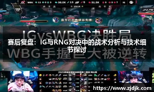 赛后复盘：IG与RNG对决中的战术分析与技术细节探讨